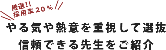 やる気や熱意を重視して選抜し、信頼できる先生をご紹介