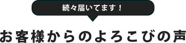お客様から喜びの声が続々と届いています。