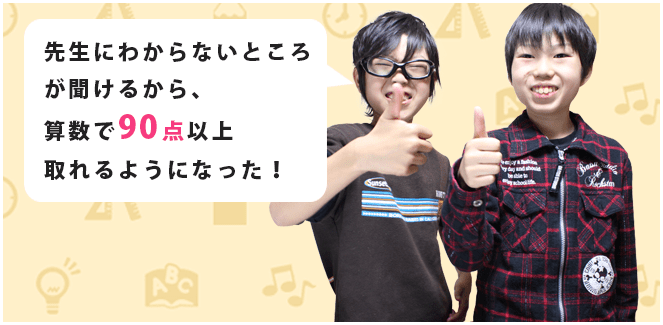 先生にわからないところが聞けるから算数で90点以上取れるようになった!